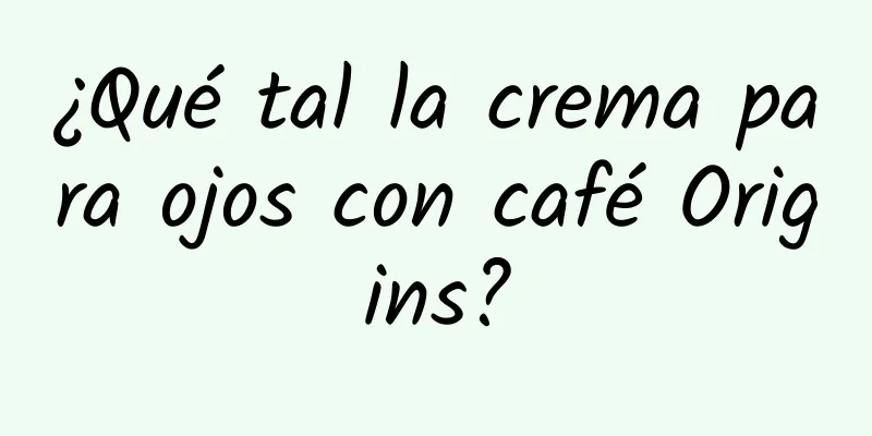 ¿Qué tal la crema para ojos con café Origins?