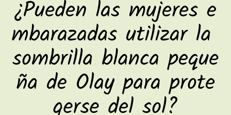 ¿Pueden las mujeres embarazadas utilizar la sombrilla blanca pequeña de Olay para protegerse del sol?