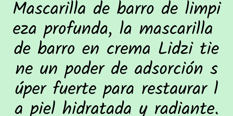 Mascarilla de barro de limpieza profunda, la mascarilla de barro en crema Lidzi tiene un poder de adsorción súper fuerte para restaurar la piel hidratada y radiante.