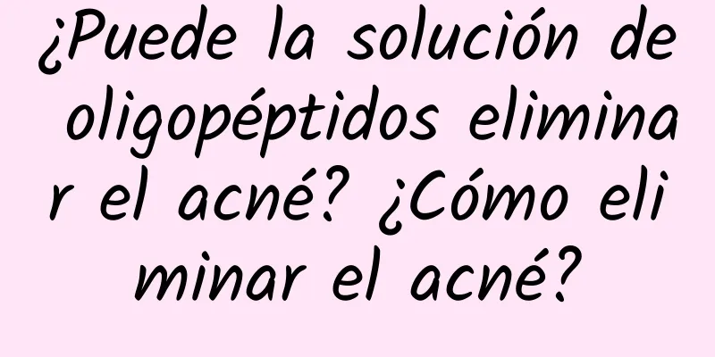 ¿Puede la solución de oligopéptidos eliminar el acné? ¿Cómo eliminar el acné?