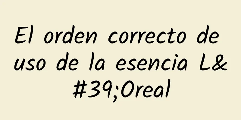 El orden correcto de uso de la esencia L'Oreal