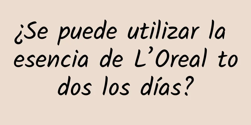 ¿Se puede utilizar la esencia de L’Oreal todos los días?