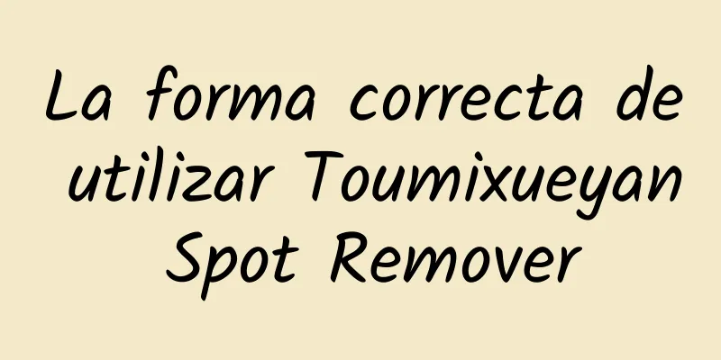 La forma correcta de utilizar Toumixueyan Spot Remover