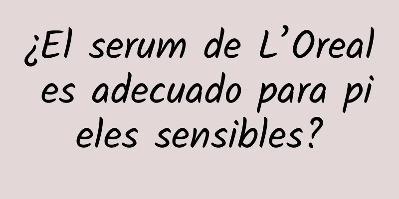 ¿El serum de L’Oreal es adecuado para pieles sensibles?