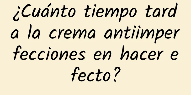 ¿Cuánto tiempo tarda la crema antiimperfecciones en hacer efecto?