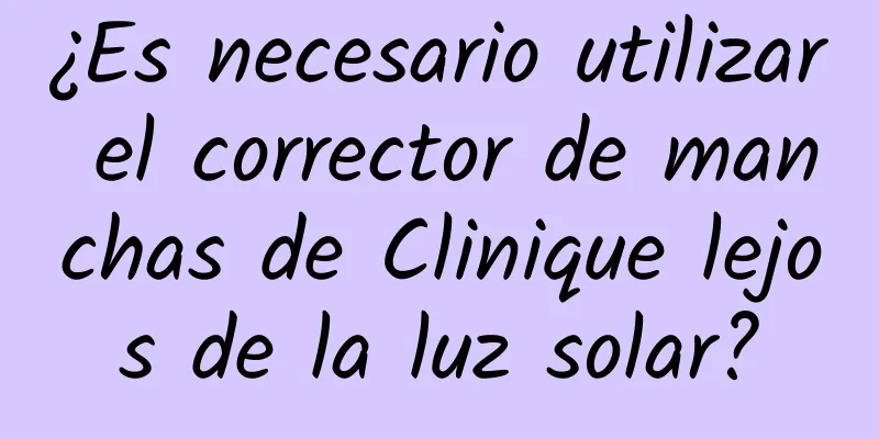 ¿Es necesario utilizar el corrector de manchas de Clinique lejos de la luz solar?