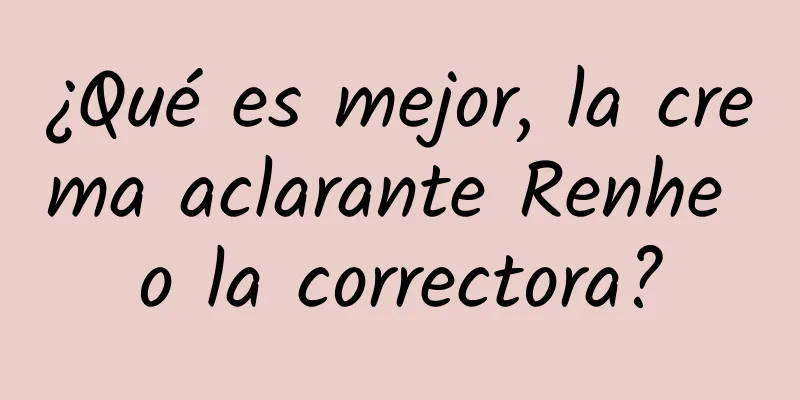 ¿Qué es mejor, la crema aclarante Renhe o la correctora?