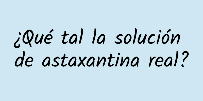 ¿Qué tal la solución de astaxantina real?