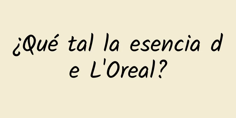 ¿Qué tal la esencia de L'Oreal?