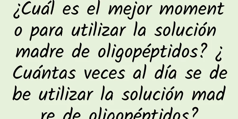 ¿Cuál es el mejor momento para utilizar la solución madre de oligopéptidos? ¿Cuántas veces al día se debe utilizar la solución madre de oligopéptidos?