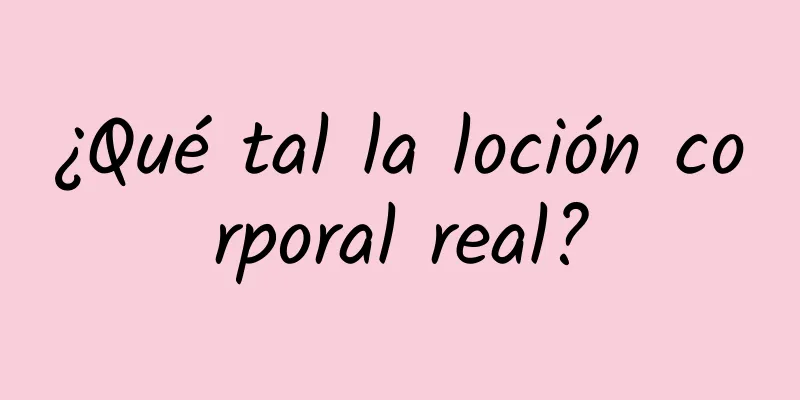 ¿Qué tal la loción corporal real?