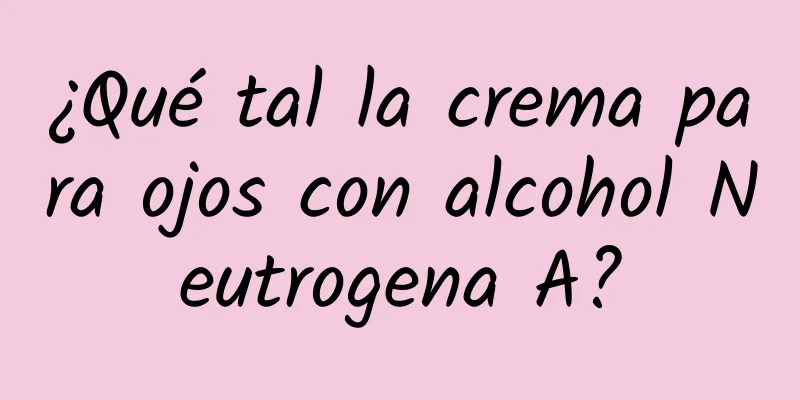 ¿Qué tal la crema para ojos con alcohol Neutrogena A?