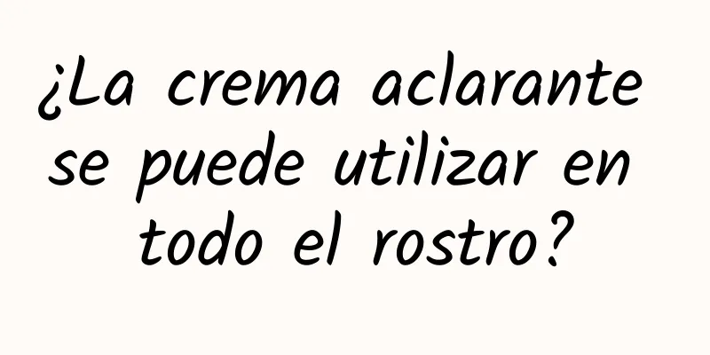 ¿La crema aclarante se puede utilizar en todo el rostro?