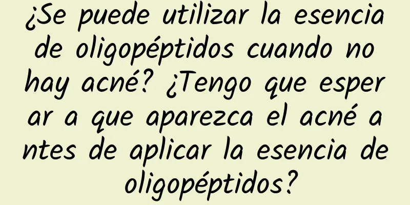 ¿Se puede utilizar la esencia de oligopéptidos cuando no hay acné? ¿Tengo que esperar a que aparezca el acné antes de aplicar la esencia de oligopéptidos?