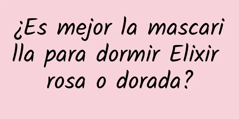 ¿Es mejor la mascarilla para dormir Elixir rosa o dorada?