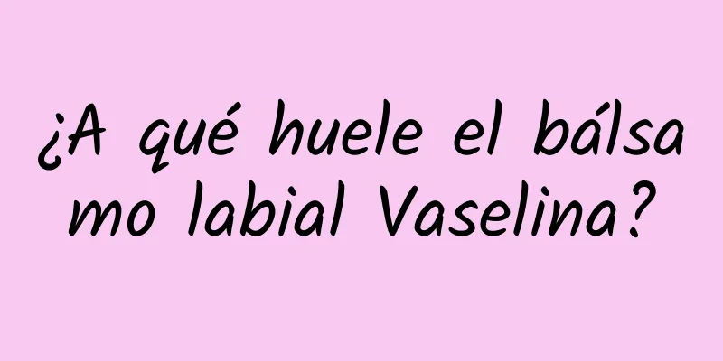 ¿A qué huele el bálsamo labial Vaselina?