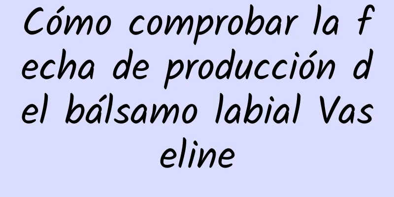 Cómo comprobar la fecha de producción del bálsamo labial Vaseline