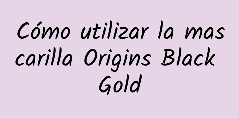 Cómo utilizar la mascarilla Origins Black Gold