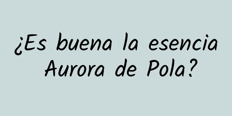 ¿Es buena la esencia Aurora de Pola?