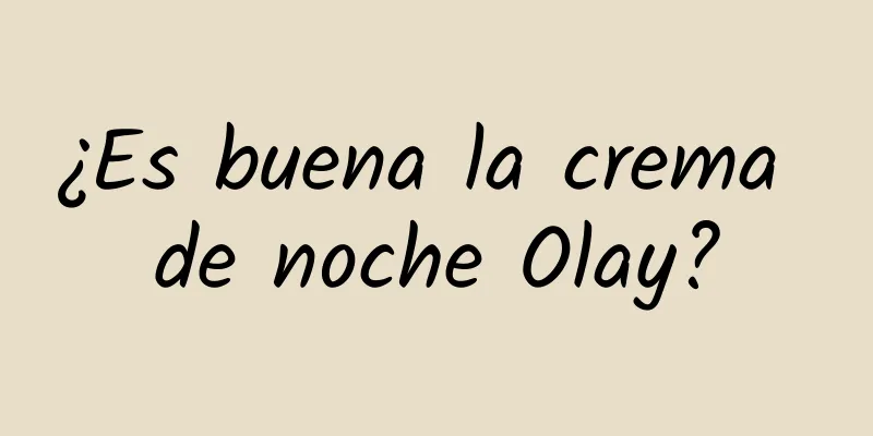 ¿Es buena la crema de noche Olay?