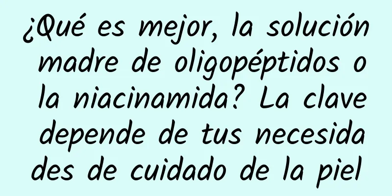 ¿Qué es mejor, la solución madre de oligopéptidos o la niacinamida? La clave depende de tus necesidades de cuidado de la piel