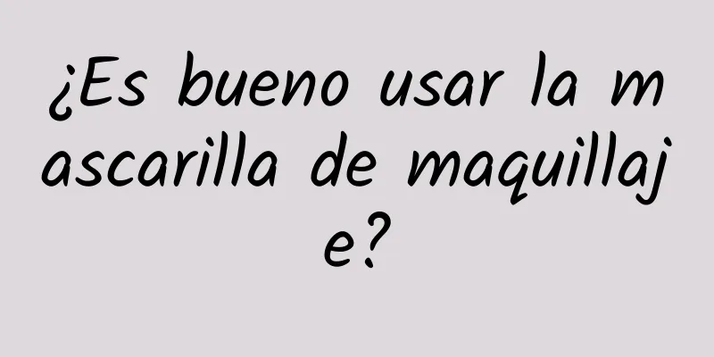 ¿Es bueno usar la mascarilla de maquillaje?