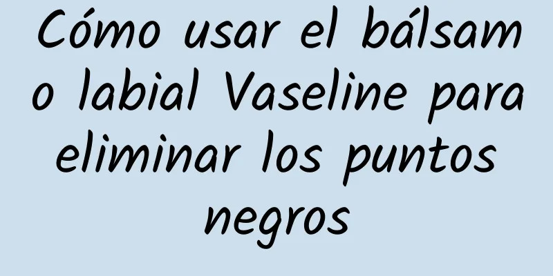 Cómo usar el bálsamo labial Vaseline para eliminar los puntos negros