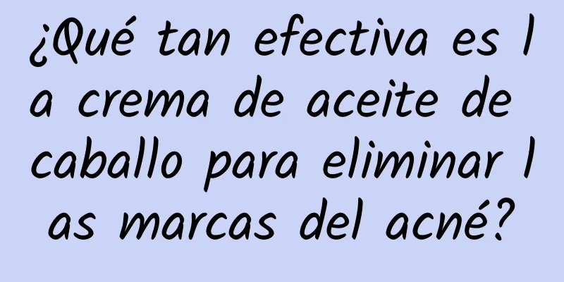 ¿Qué tan efectiva es la crema de aceite de caballo para eliminar las marcas del acné?