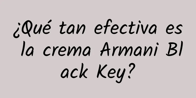 ¿Qué tan efectiva es la crema Armani Black Key?