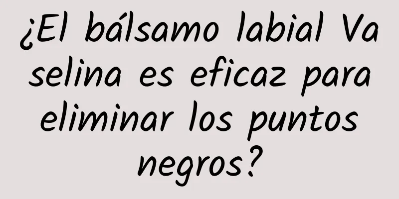 ¿El bálsamo labial Vaselina es eficaz para eliminar los puntos negros?