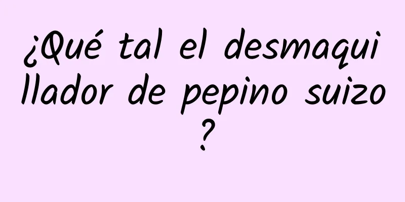 ¿Qué tal el desmaquillador de pepino suizo?