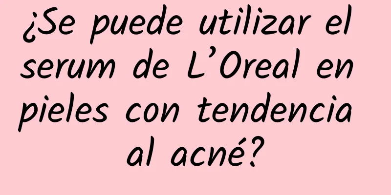 ¿Se puede utilizar el serum de L’Oreal en pieles con tendencia al acné?