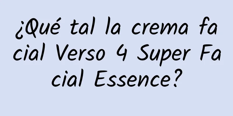 ¿Qué tal la crema facial Verso 4 Super Facial Essence?