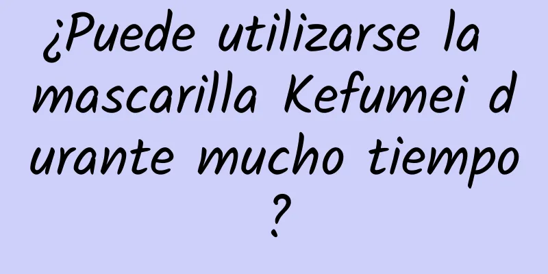 ¿Puede utilizarse la mascarilla Kefumei durante mucho tiempo?