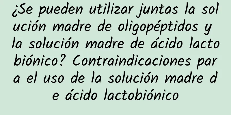 ¿Se pueden utilizar juntas la solución madre de oligopéptidos y la solución madre de ácido lactobiónico? Contraindicaciones para el uso de la solución madre de ácido lactobiónico