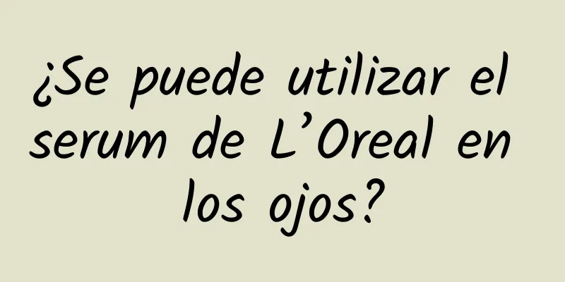 ¿Se puede utilizar el serum de L’Oreal en los ojos?