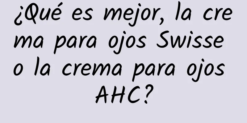 ¿Qué es mejor, la crema para ojos Swisse o la crema para ojos AHC?