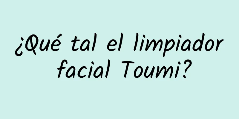 ¿Qué tal el limpiador facial Toumi?