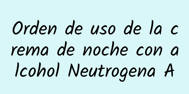 Orden de uso de la crema de noche con alcohol Neutrogena A