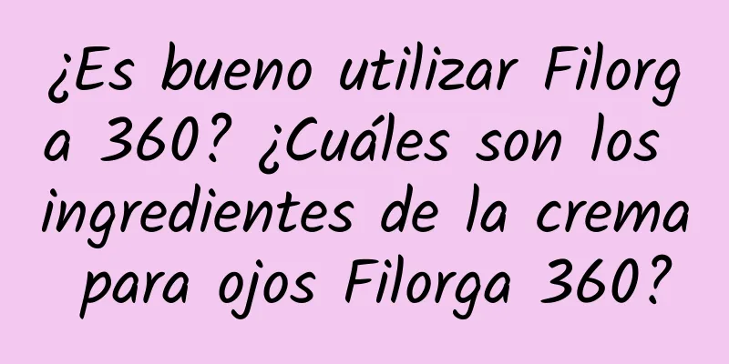 ¿Es bueno utilizar Filorga 360? ¿Cuáles son los ingredientes de la crema para ojos Filorga 360?