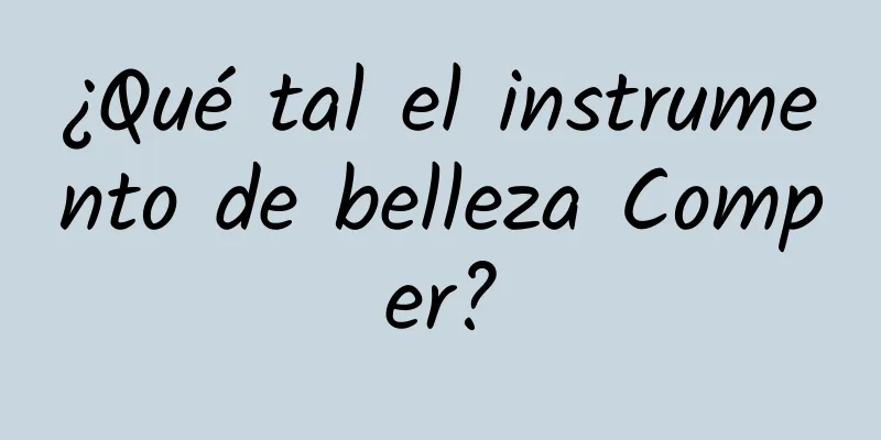 ¿Qué tal el instrumento de belleza Comper?