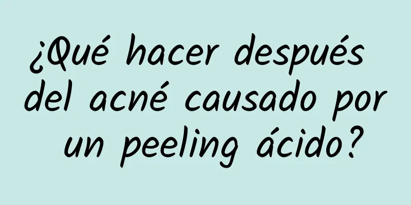 ¿Qué hacer después del acné causado por un peeling ácido?