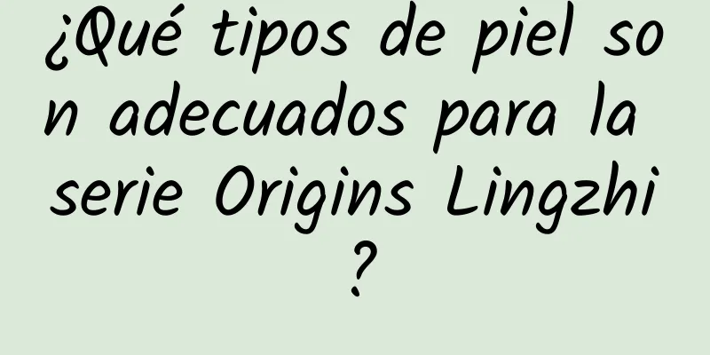 ¿Qué tipos de piel son adecuados para la serie Origins Lingzhi?