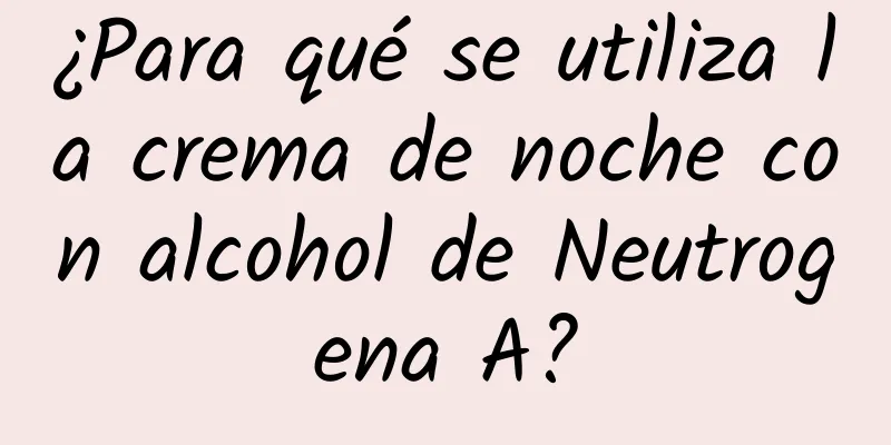 ¿Para qué se utiliza la crema de noche con alcohol de Neutrogena A?