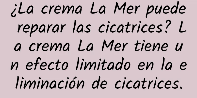 ¿La crema La Mer puede reparar las cicatrices? La crema La Mer tiene un efecto limitado en la eliminación de cicatrices.