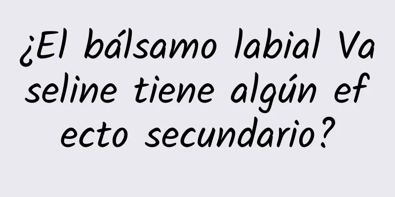 ¿El bálsamo labial Vaseline tiene algún efecto secundario?