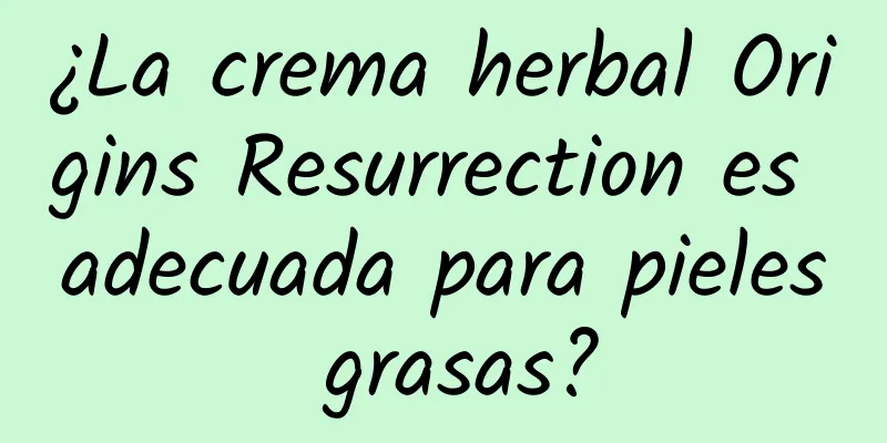 ¿La crema herbal Origins Resurrection es adecuada para pieles grasas?