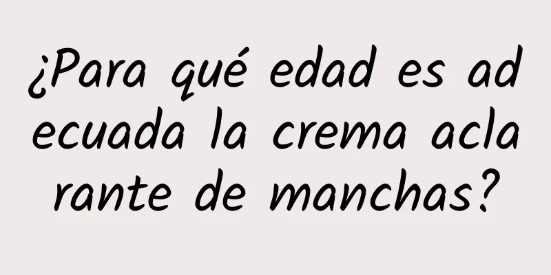 ¿Para qué edad es adecuada la crema aclarante de manchas?