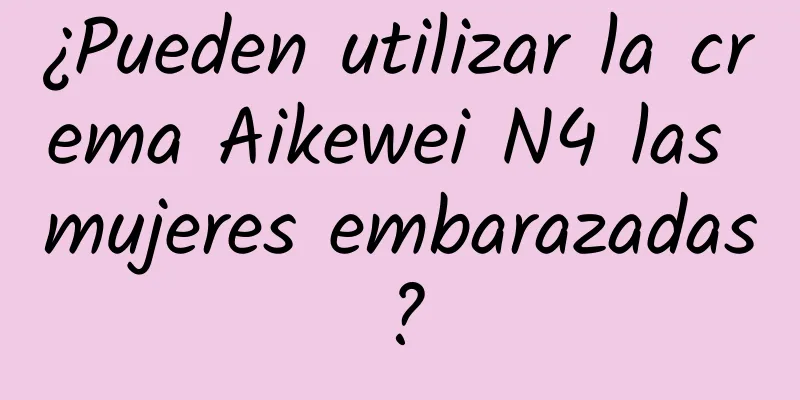 ¿Pueden utilizar la crema Aikewei N4 las mujeres embarazadas?