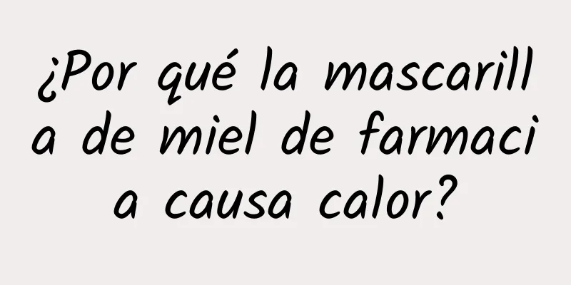 ¿Por qué la mascarilla de miel de farmacia causa calor?